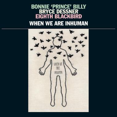 Bonnie 'Prince' Billy,  Bryce Dessner and Eighth Blackbird -  When We Are Inhuman